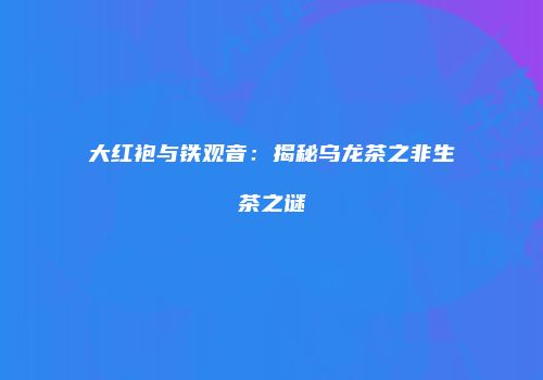 大红袍与铁观音：揭秘乌龙茶之非生茶之谜