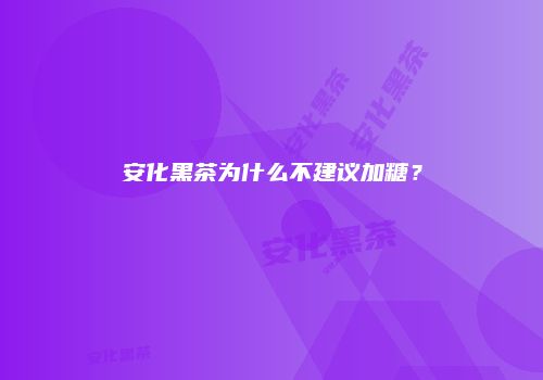 安化黑茶为什么不建议加糖？