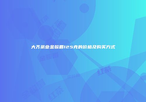 大齐茶业金骏眉125克的价格及购买方式
