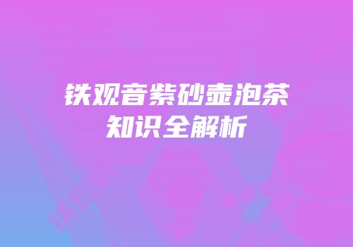 铁观音紫砂壶泡茶知识全解析