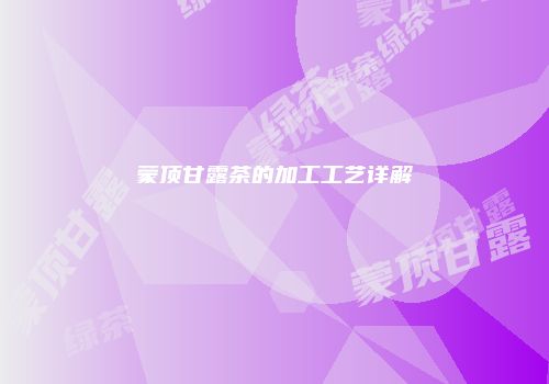 蒙顶甘露茶的加工工艺详解
