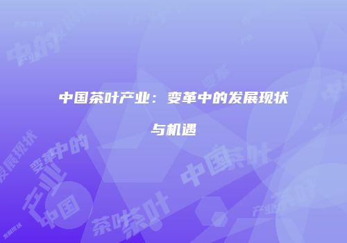中国茶叶产业：变革中的发展现状与机遇