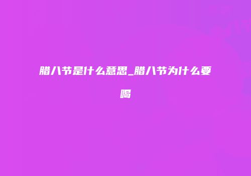 腊八节是什么意思_腊八节为什么要喝
