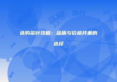 选购茶叶攻略：品质与价格并重的选择
