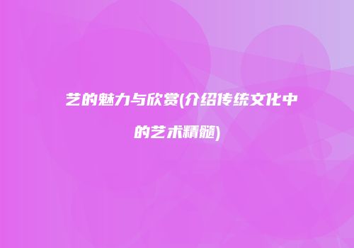 壸艺的魅力与欣赏(介绍传统文化中的艺术精髓)