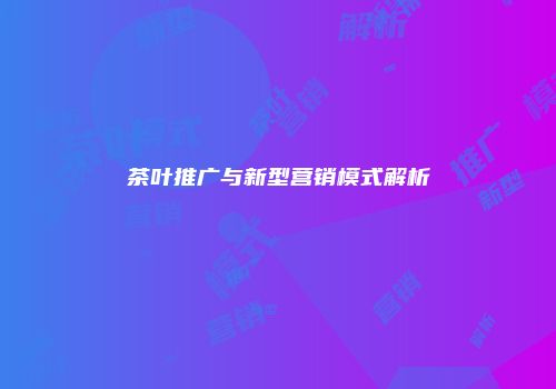 茶叶推广与新型营销模式解析
