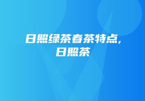 日照绿茶春茶特点,日照茶