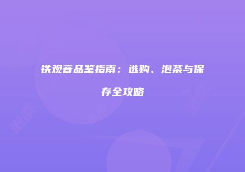 铁观音品鉴指南：选购、泡茶与保存全攻略