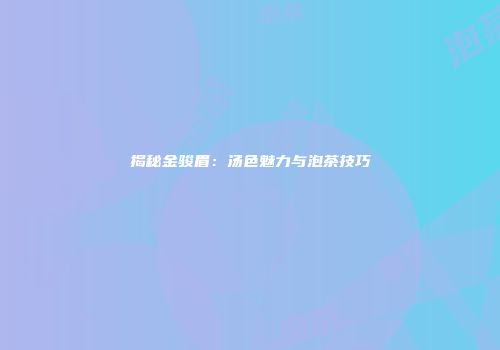 揭秘金骏眉：汤色魅力与泡茶技巧