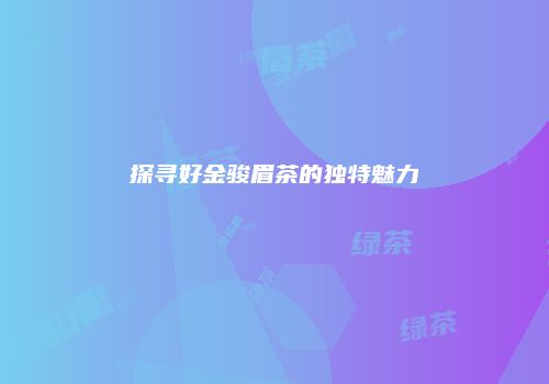 探寻好金骏眉茶的独特魅力