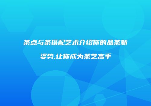 茶点与茶搭配艺术介绍你的品茶新姿势,让你成为茶艺高手