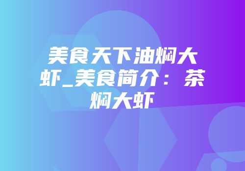 美食天下油焖大虾_美食简介：茶焖大虾