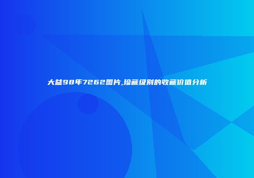 大益98年7262图片,珍藏级别的收藏价值分析