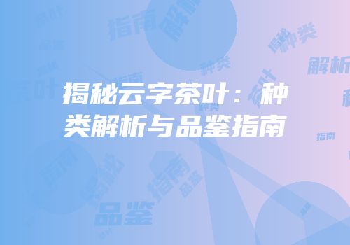 揭秘云字茶叶：种类解析与品鉴指南