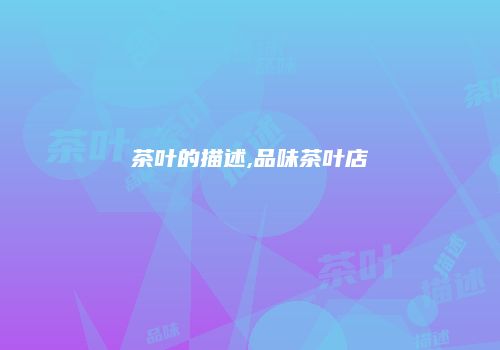 茶叶的描述,品味茶叶店