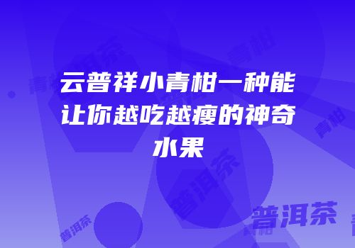 云普祥小青柑一种能让你越吃越瘦的神奇水果