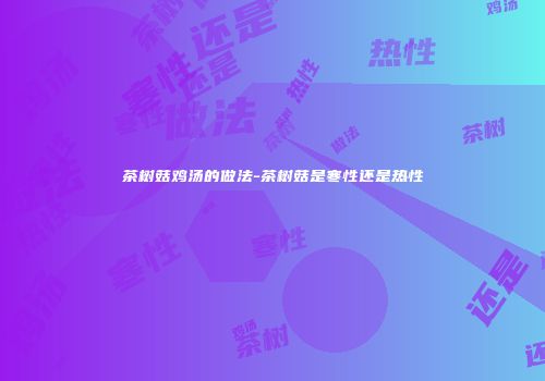 茶树菇鸡汤的做法-茶树菇是寒性还是热性