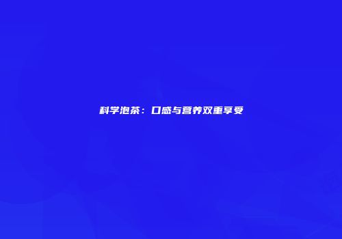 科学泡茶：口感与营养双重享受