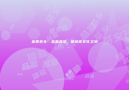 金寨茶乡：品鉴名茶、体验茶文化之旅