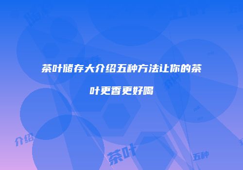 茶叶储存大介绍五种方法让你的茶叶更香更好喝