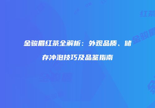 金骏眉红茶全解析：外观品质、储存冲泡技巧及品鉴指南