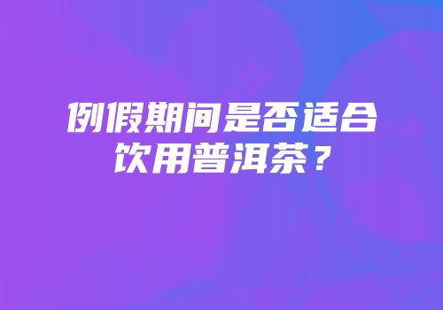 例假期间是否适合饮用普洱茶？