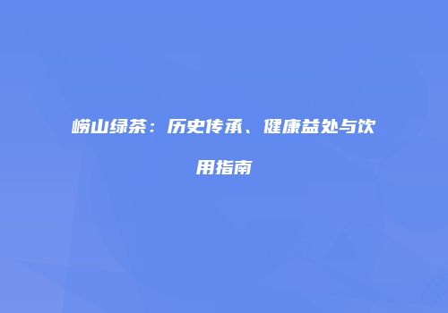 崂山绿茶：历史传承、健康益处与饮用指南