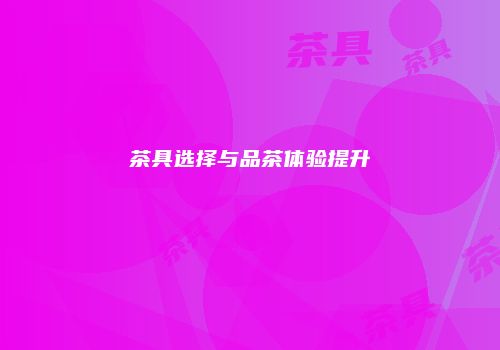 茶具选择与品茶体验提升