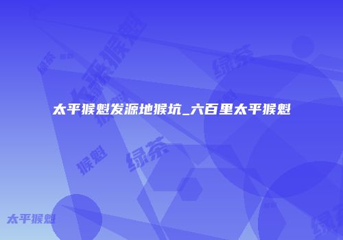 太平猴魁发源地猴坑_六百里太平猴魁