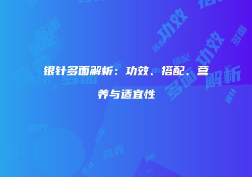 银针多面解析：功效、搭配、营养与适宜性