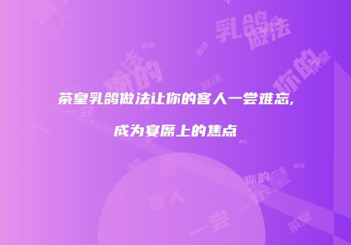 茶皇乳鸽做法让你的客人一尝难忘,成为宴席上的焦点