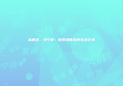 品香茗，寻宁静：探索热香茶的生活艺术
