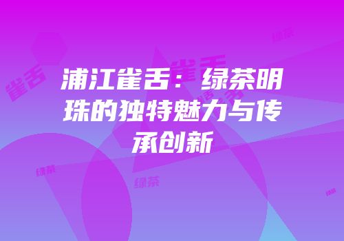 浦江雀舌：绿茶明珠的独特魅力与传承创新