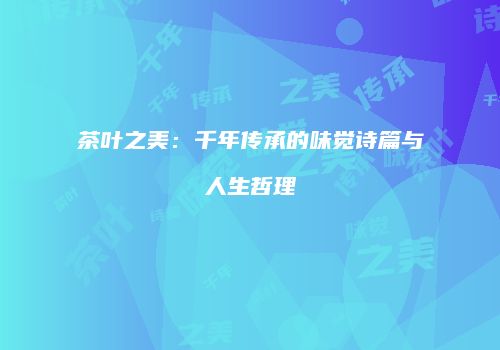 茶叶之美：千年传承的味觉诗篇与人生哲理