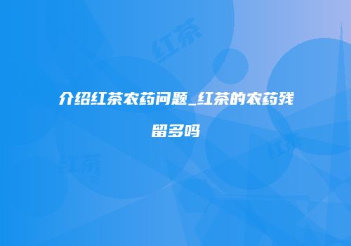 介绍红茶农药问题_红茶的农药残留多吗