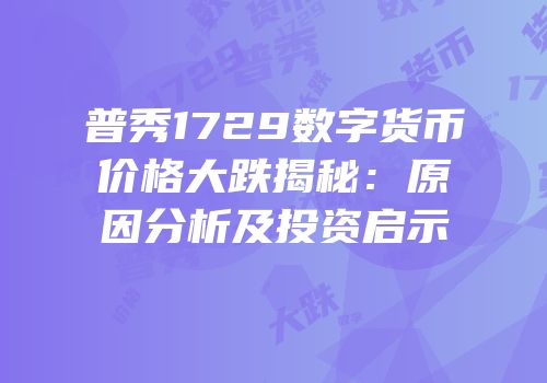 普秀1729数字货币价格大跌揭秘：原因分析及投资启示