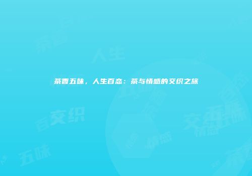 茶香五味，人生百态：茶与情感的交织之旅
