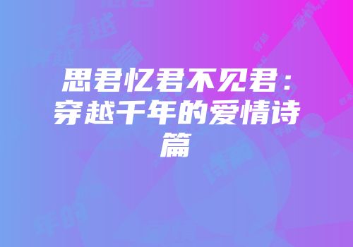 思君忆君不见君：穿越千年的爱情诗篇