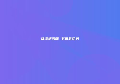 茶清抵酒醇 书香胜花芳