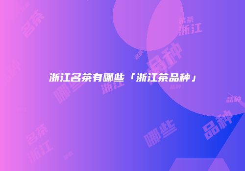 浙江名茶有哪些「浙江茶品种」