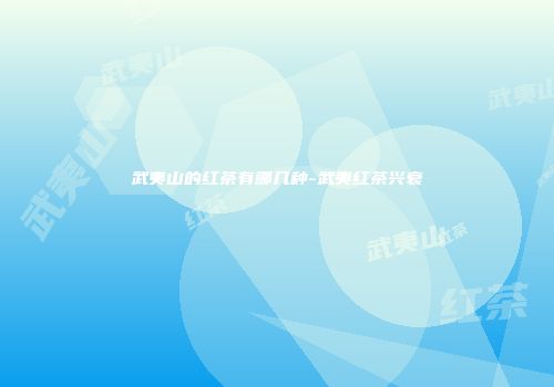 武夷山的红茶有哪几种-武夷红茶兴衰