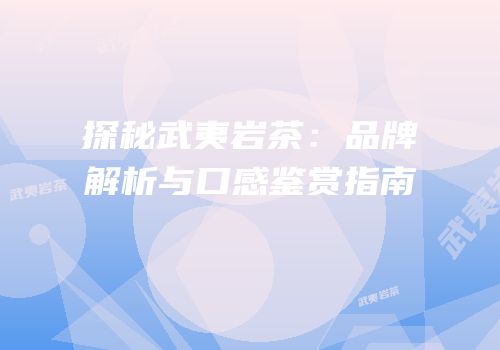 探秘武夷岩茶：品牌解析与口感鉴赏指南