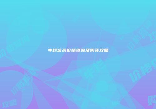 牛栏坑茶价格查询及购买攻略