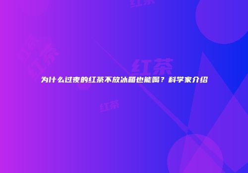 为什么过夜的红茶不放冰箱也能喝？科学家介绍