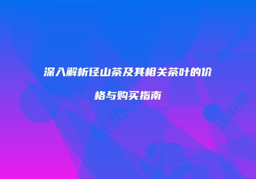 深入解析径山茶及其相关茶叶的价格与购买指南