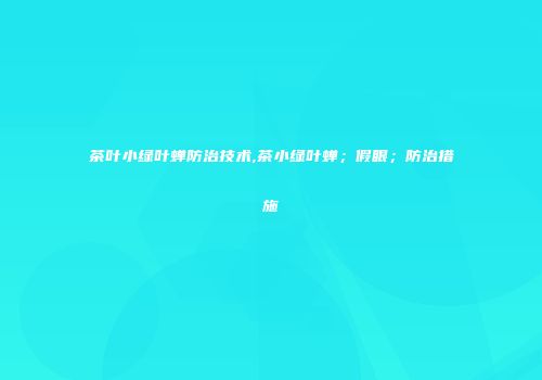 茶叶小绿叶蝉防治技术,茶小绿叶蝉；假眼；防治措施