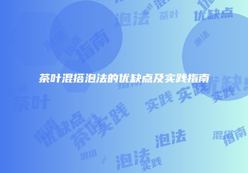 茶叶混搭泡法的优缺点及实践指南