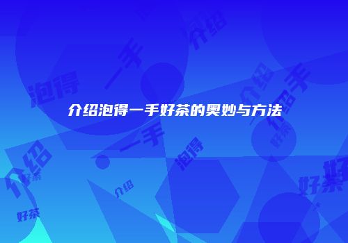介绍泡得一手好茶的奥妙与方法
