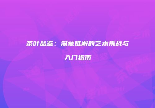 茶叶品鉴：深藏难解的艺术挑战与入门指南