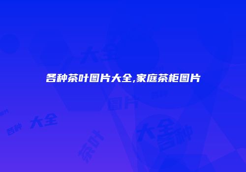 各种茶叶图片大全,家庭茶柜图片